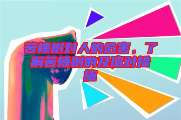 苦楝樹對人的危害，了解苦楝樹的及應對措施