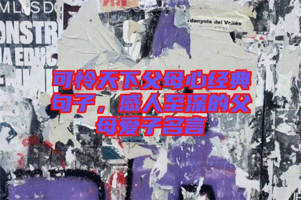 可憐天下父母心經(jīng)典句子，感人至深的父母愛(ài)子名言