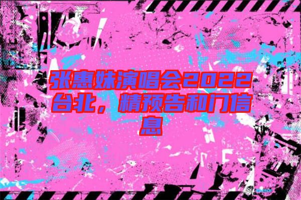 張惠妹演唱會2022臺北，精預告和門信息