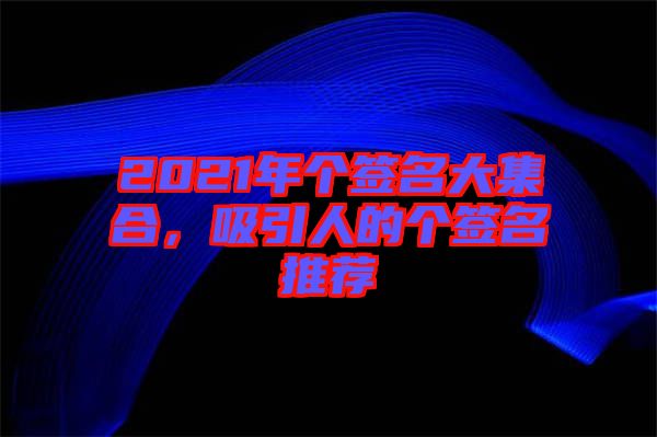 2021年個簽名大集合，吸引人的個簽名推薦
