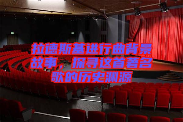 拉德斯基進行曲背景故事，探尋這首著名歌的歷史淵源