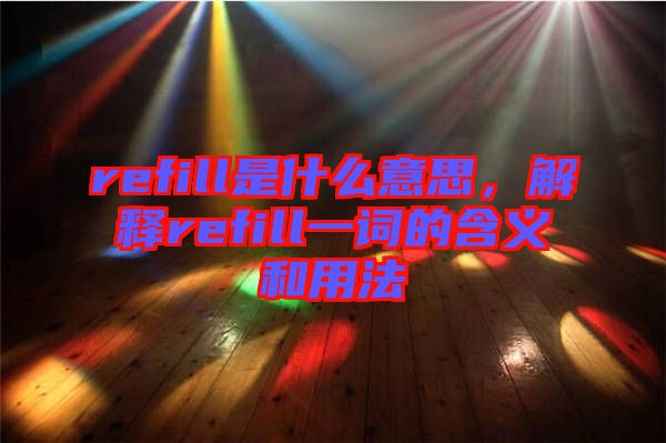 refill是什么意思，解釋refill一詞的含義和用法