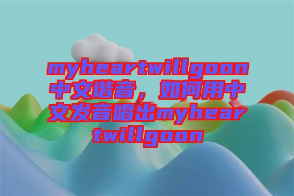 myheartwillgoon中文諧音，如何用中文發(fā)音唱出myheartwillgoon