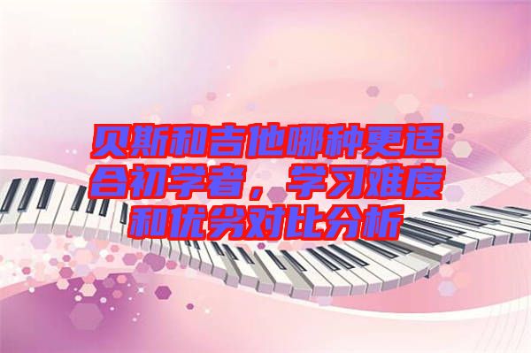 貝斯和吉他哪種更適合初學(xué)者，學(xué)習(xí)難度和優(yōu)劣對比分析