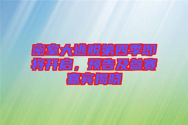 密室大逃脫第四季即將開啟，預(yù)告及參賽嘉賓揭曉