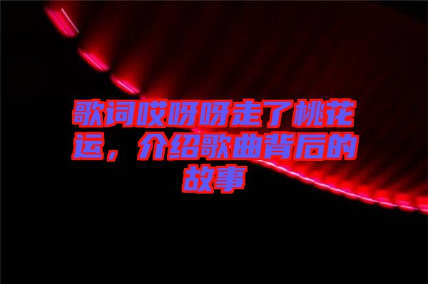 歌詞哎呀呀走了桃花運(yùn)，介紹歌曲背后的故事