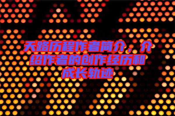 天路歷程作者簡介，介紹作者的創作經歷和成長軌跡