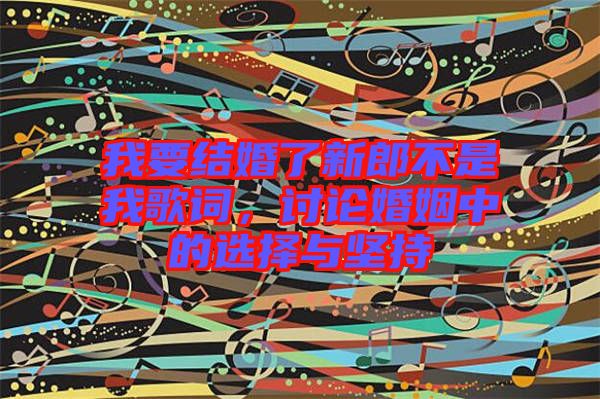 我要結婚了新郎不是我歌詞，討論婚姻中的選擇與堅持
