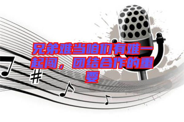 兄弟難當咱們有難一起闖，團結合作的重要