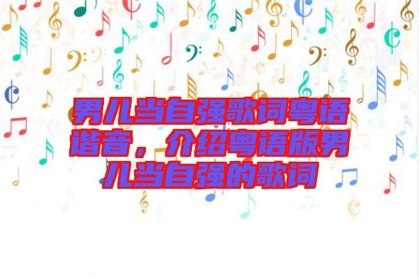男兒當自強歌詞粵語諧音，介紹粵語版男兒當自強的歌詞