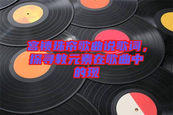 宮鎖珠簾歌曲說歌詞，探尋教元素在歌曲中的現