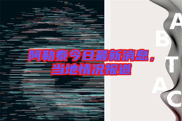 阿勒泰今日最新消息，當地情況報道