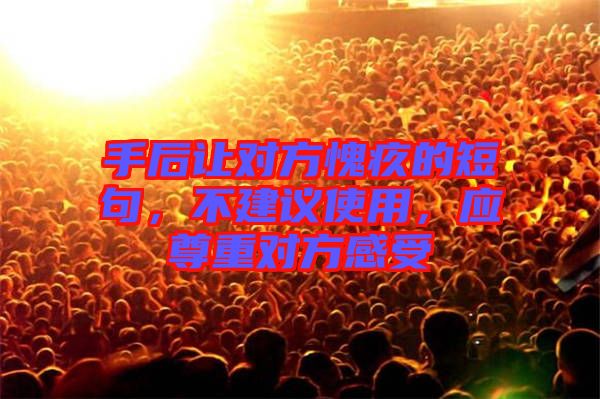 手后讓對方愧疚的短句，不建議使用，應(yīng)尊重對方感受