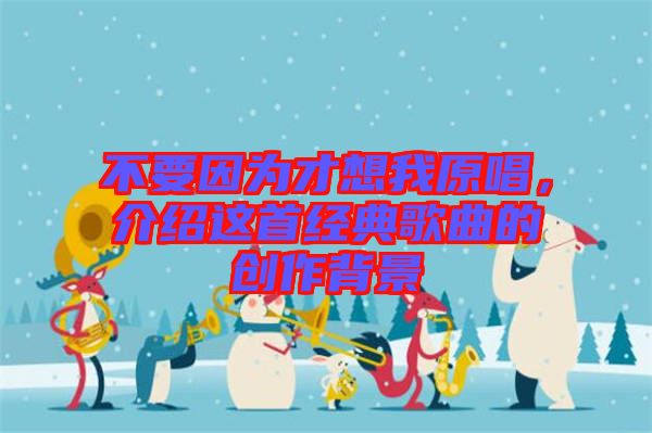 不要因?yàn)椴畔胛以?，介紹這首經(jīng)典歌曲的創(chuàng)作背景