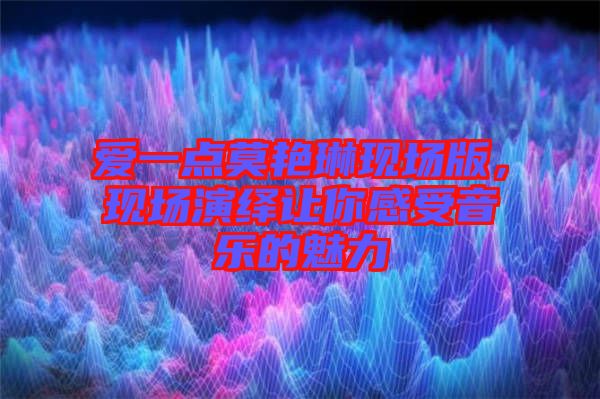 愛一點莫艷琳現場版，現場演繹讓你感受音樂的魅力