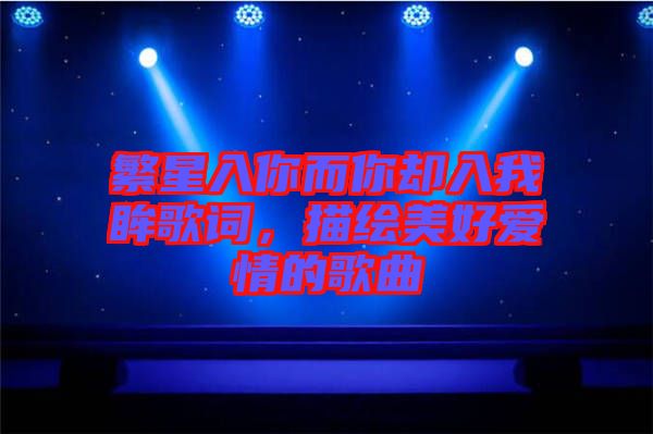 繁星入你而你卻入我眸歌詞，描繪美好愛情的歌曲