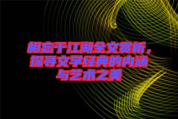 相忘于江湖全文賞析，探尋文學經典的內涵與藝術之美