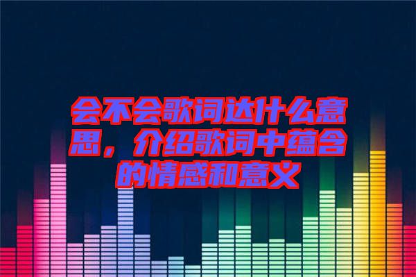 會不會歌詞達(dá)什么意思，介紹歌詞中蘊含的情感和意義