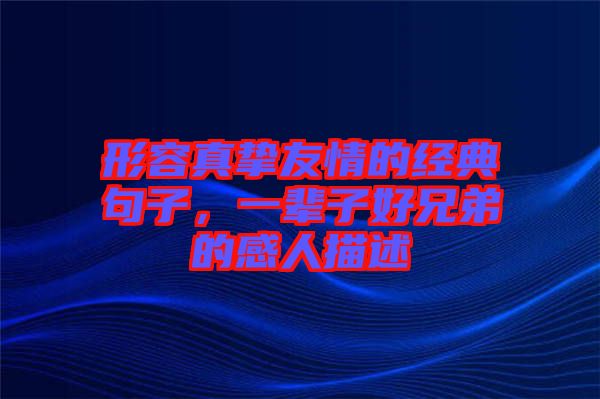 形容真摯友情的經(jīng)典句子，一輩子好兄弟的感人描述