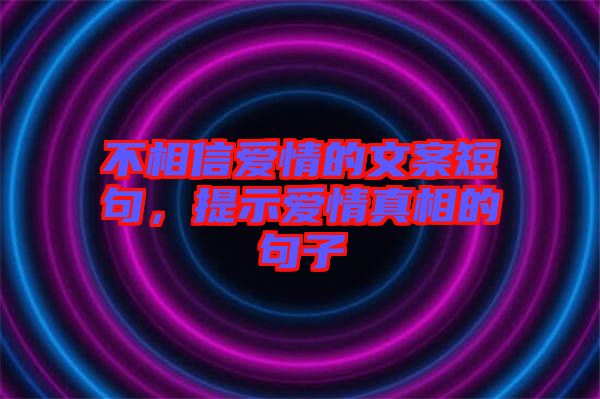 不相信愛情的文案短句，提示愛情真相的句子