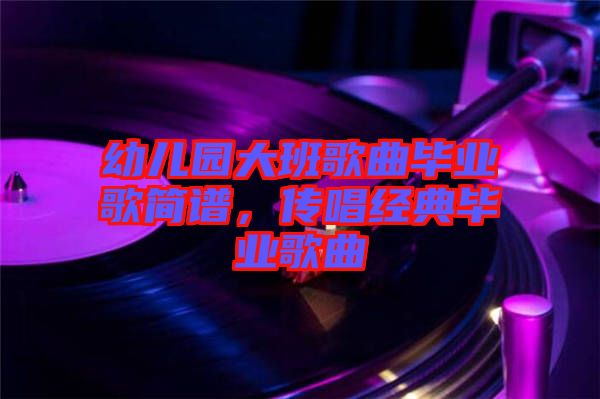 幼兒園大班歌曲畢業歌簡譜，傳唱經典畢業歌曲