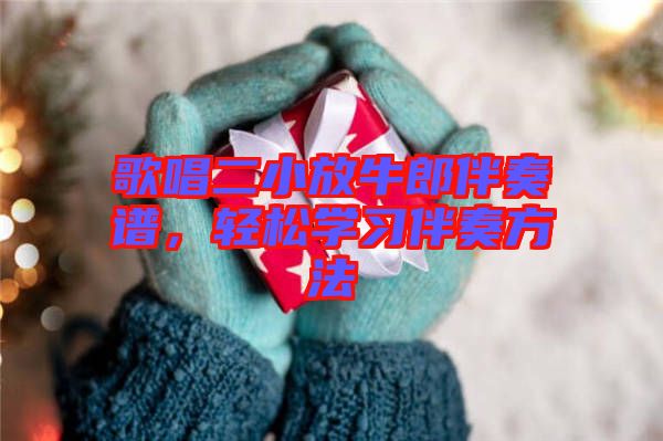 歌唱二小放牛郎伴奏譜，輕松學習伴奏方法