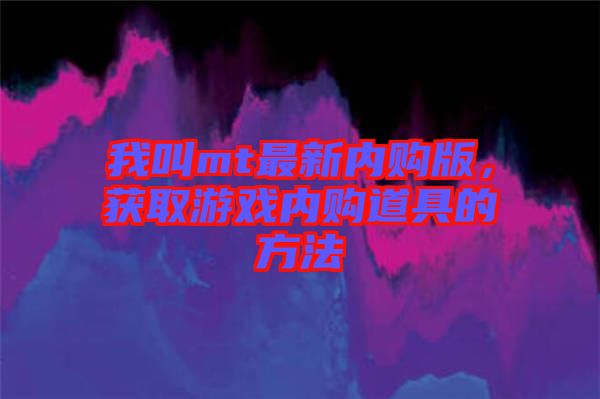 我叫mt最新內購版，獲取游戲內購道具的方法