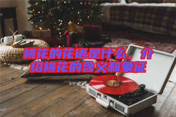 桃花的花語是什么，介紹桃花的含義和象征