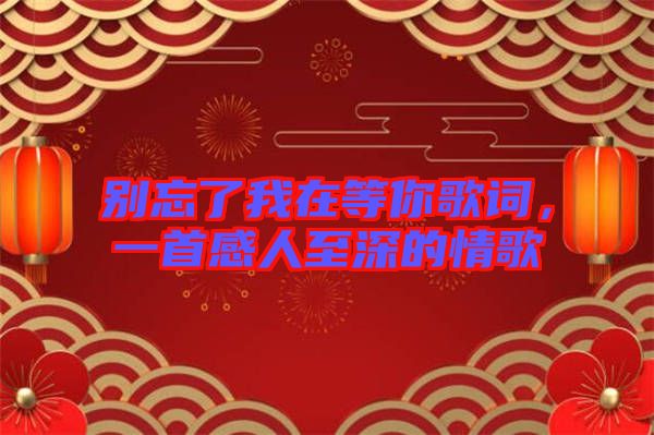 別忘了我在等你歌詞，一首感人至深的情歌
