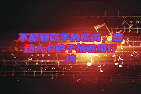 不能和你手的歌詞，感動人心的手情歌排行榜