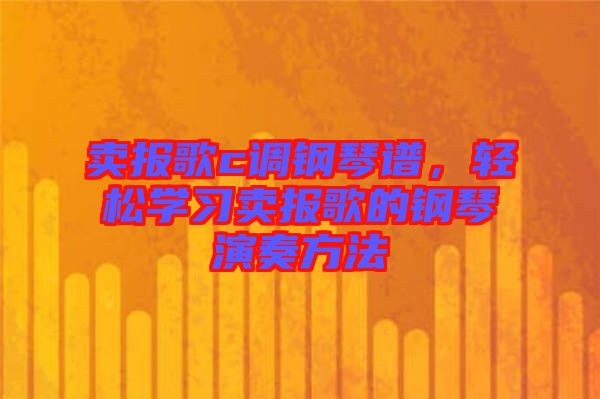 賣報歌c調鋼琴譜，輕松學習賣報歌的鋼琴演奏方法