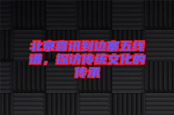 北京喜訊到邊寨五線譜，探訪傳統文化的傳承