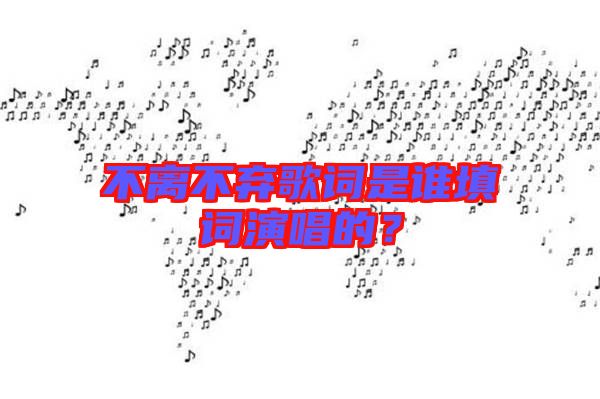 不離不棄歌詞是誰填詞演唱的？