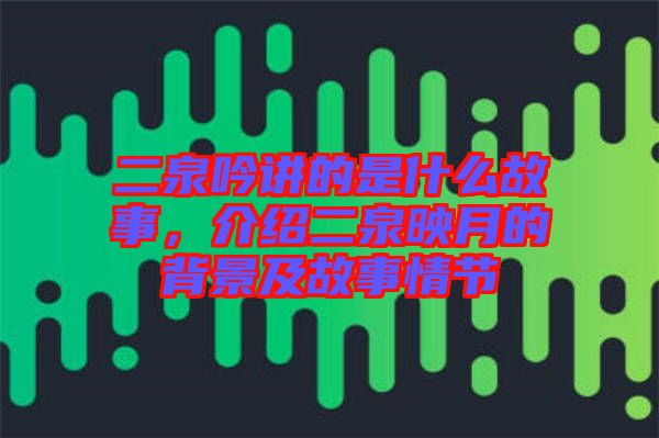 二泉吟講的是什么故事，介紹二泉映月的背景及故事情節