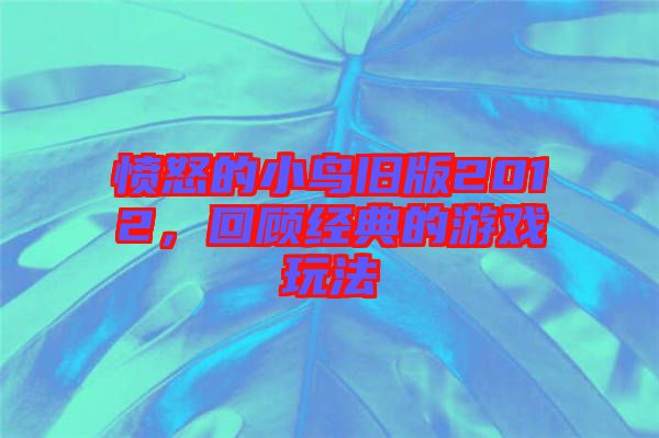 憤怒的小鳥舊版2012，回顧經典的游戲玩法