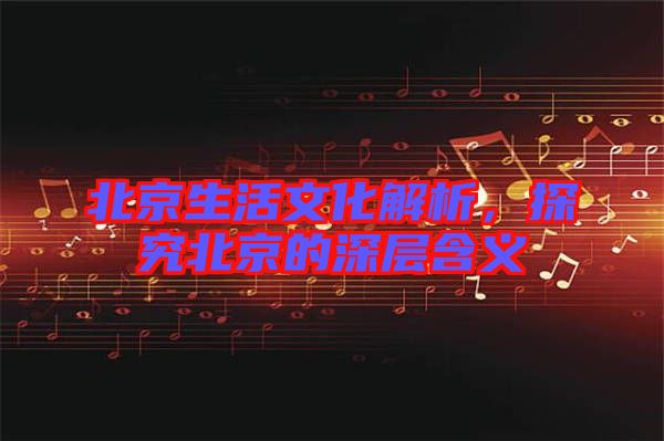 北京生活文化解析，探究北京的深層含義