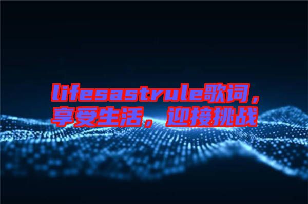 lifesastrule歌詞，享受生活，迎接挑戰