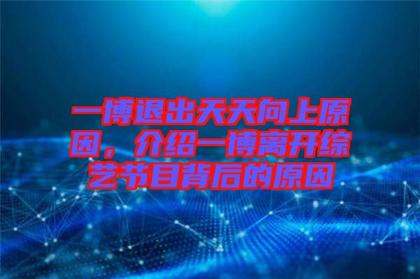 一博退出天天向上原因，介紹一博離開綜藝節目背后的原因