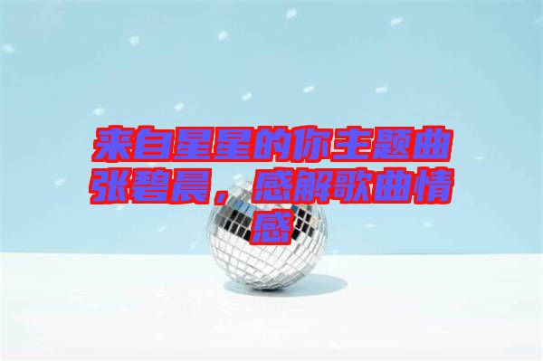 來自星星的你主題曲張碧晨，感解歌曲情感