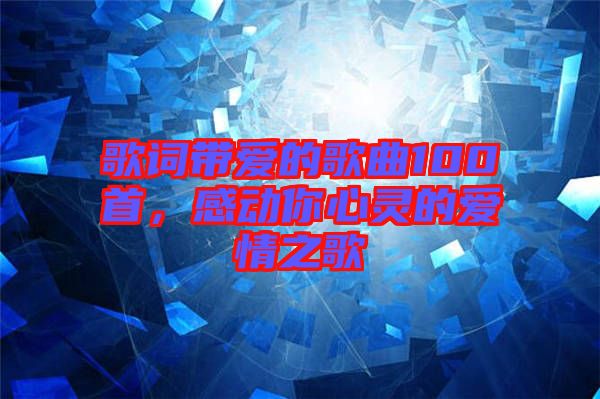 歌詞帶愛的歌曲100首，感動你心靈的愛情之歌