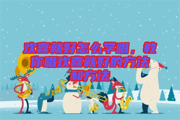 歡喜就好怎么學(xué)唱，教你唱?dú)g喜就好的方法和方法