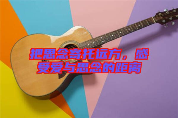 把思念寄托遠方，感受愛與思念的距離