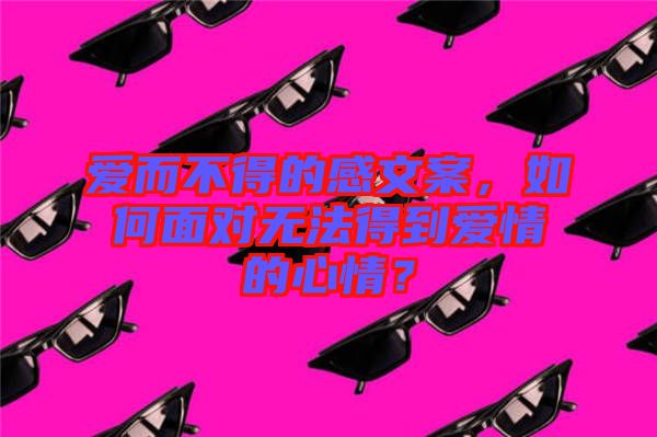 愛而不得的感文案，如何面對無法得到愛情的心情？