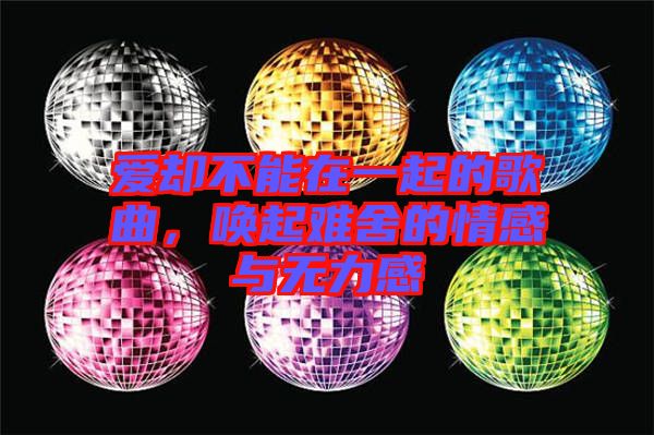 愛卻不能在一起的歌曲，喚起難舍的情感與無力感