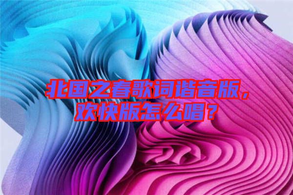 北國之春歌詞諧音版，歡快版怎么唱？