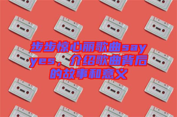 步步驚心麗歌曲sayyes，介紹歌曲背后的故事和意義