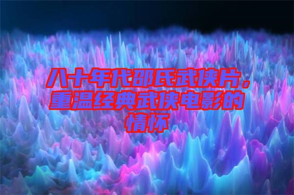 八十年代邵氏武俠片，重溫經典武俠電影的情懷
