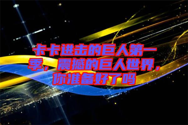 卡卡進擊的巨人第一季，震撼的巨人世界，你準備好了嗎