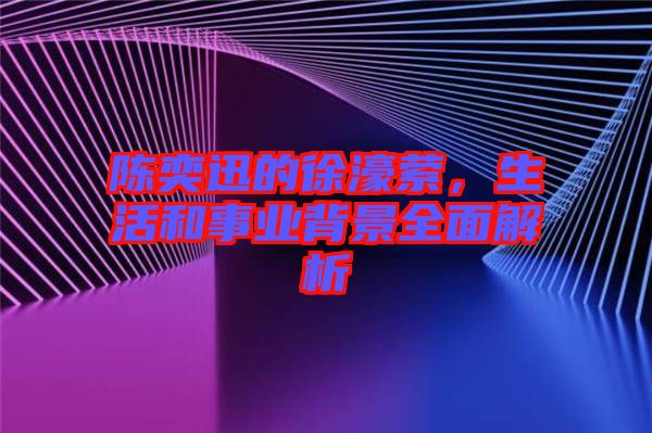 陳奕迅的徐濠縈，生活和事業背景全面解析