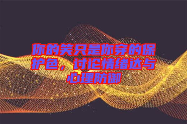 你的笑只是你穿的保護(hù)色，討論情緒達(dá)與心理防御
